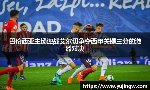巴伦西亚主场迎战艾尔切争夺西甲关键三分的激烈对决