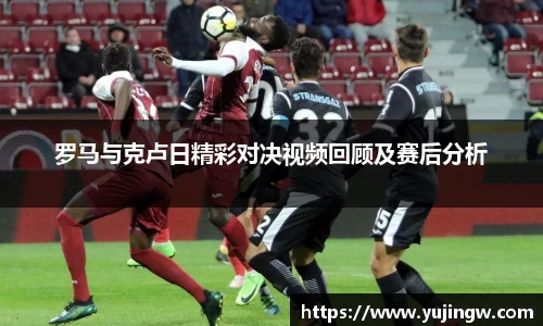 罗马与克卢日精彩对决视频回顾及赛后分析