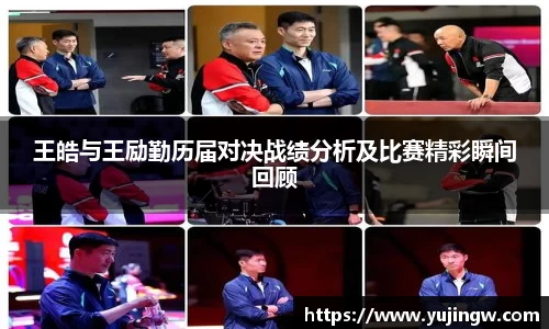 王皓与王励勤历届对决战绩分析及比赛精彩瞬间回顾