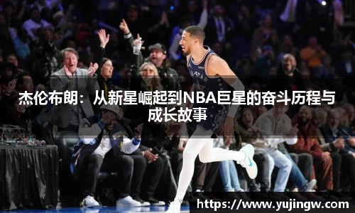 杰伦布朗：从新星崛起到NBA巨星的奋斗历程与成长故事