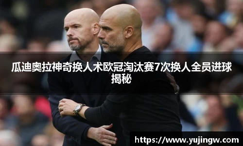 瓜迪奥拉神奇换人术欧冠淘汰赛7次换人全员进球揭秘