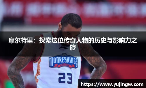 摩尔特里：探索这位传奇人物的历史与影响力之旅