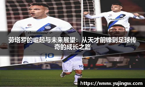 劳塔罗的崛起与未来展望：从天才前锋到足球传奇的成长之路