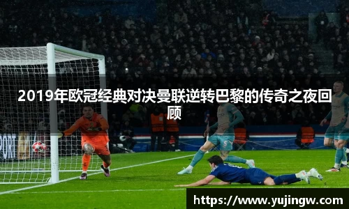 2019年欧冠经典对决曼联逆转巴黎的传奇之夜回顾