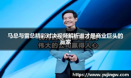 马总与雷总精彩对决视频解析谁才是商业巨头的赢家