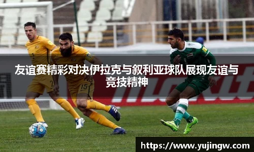 友谊赛精彩对决伊拉克与叙利亚球队展现友谊与竞技精神