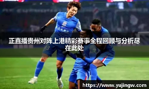 正直播贵州对阵上港精彩赛事全程回顾与分析尽在此处