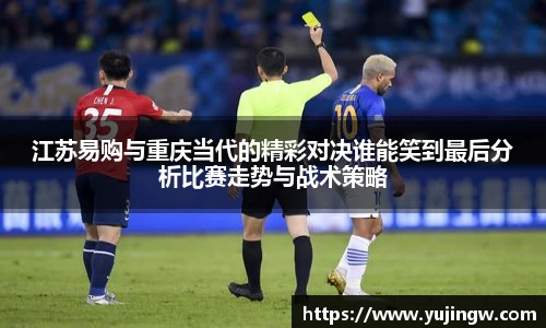 江苏易购与重庆当代的精彩对决谁能笑到最后分析比赛走势与战术策略