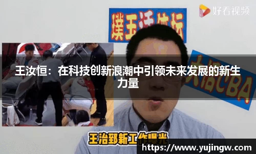 王汝恒：在科技创新浪潮中引领未来发展的新生力量