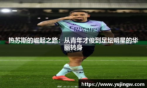 热苏斯的崛起之路：从青年才俊到足坛明星的华丽转身