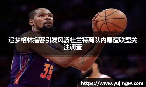 追梦格林播客引发风波杜兰特离队内幕遭联盟关注调查