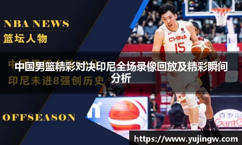 中国男篮精彩对决印尼全场录像回放及精彩瞬间分析