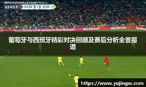 葡萄牙与西班牙精彩对决回顾及赛后分析全景报道