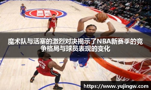 魔术队与活塞的激烈对决揭示了NBA新赛季的竞争格局与球员表现的变化