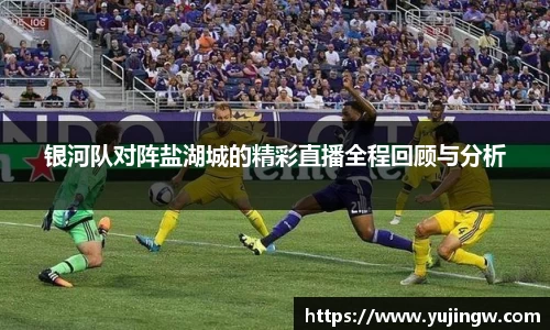 银河队对阵盐湖城的精彩直播全程回顾与分析