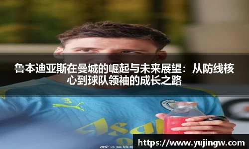 鲁本迪亚斯在曼城的崛起与未来展望：从防线核心到球队领袖的成长之路