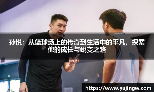 孙悦：从篮球场上的传奇到生活中的平凡，探索他的成长与蜕变之路