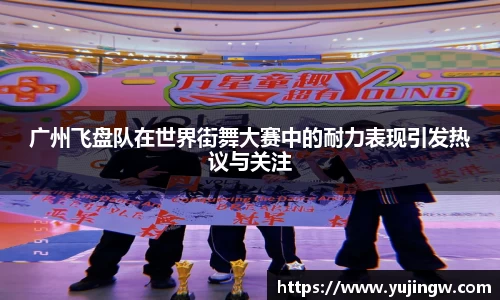 广州飞盘队在世界街舞大赛中的耐力表现引发热议与关注
